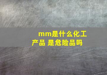 mm是什么化工产品 是危险品吗